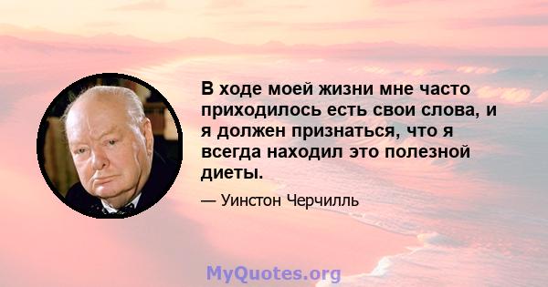 В ходе моей жизни мне часто приходилось есть свои слова, и я должен признаться, что я всегда находил это полезной диеты.