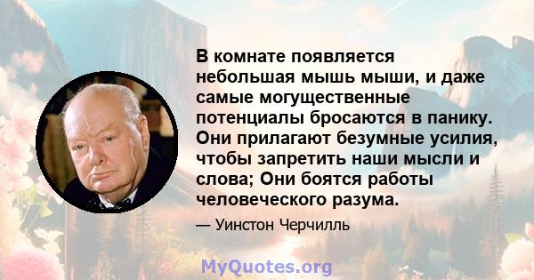 В комнате появляется небольшая мышь мыши, и даже самые могущественные потенциалы бросаются в панику. Они прилагают безумные усилия, чтобы запретить наши мысли и слова; Они боятся работы человеческого разума.