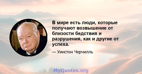 В мире есть люди, которые получают возвышение от близости бедствия и разрушения, как и другие от успеха.