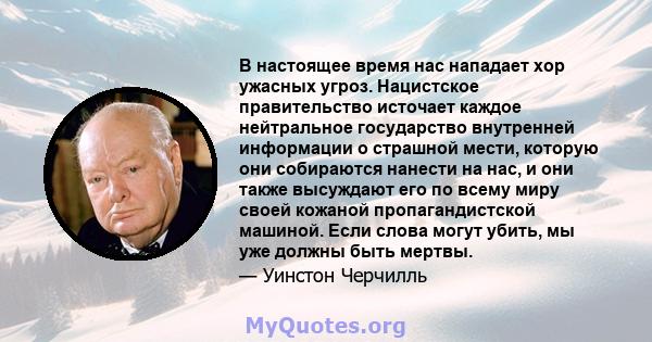 В настоящее время нас нападает хор ужасных угроз. Нацистское правительство источает каждое нейтральное государство внутренней информации о страшной мести, которую они собираются нанести на нас, и они также высуждают его 