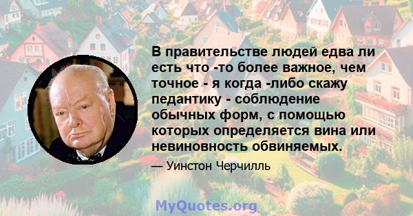 В правительстве людей едва ли есть что -то более важное, чем точное - я когда -либо скажу педантику - соблюдение обычных форм, с помощью которых определяется вина или невиновность обвиняемых.