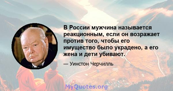 В России мужчина называется реакционным, если он возражает против того, чтобы его имущество было украдено, а его жена и дети убивают.