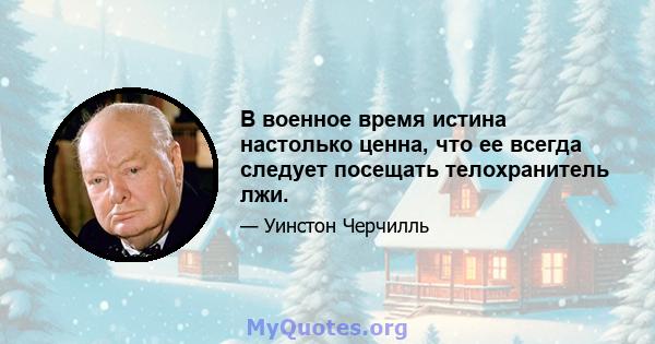 В военное время истина настолько ценна, что ее всегда следует посещать телохранитель лжи.