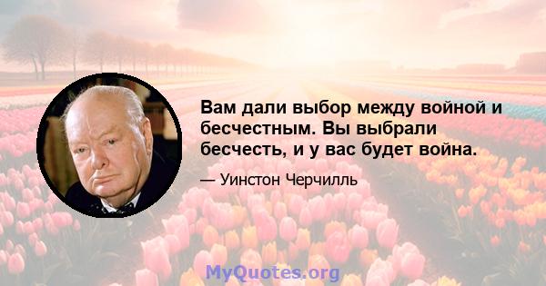 Вам дали выбор между войной и бесчестным. Вы выбрали бесчесть, и у вас будет война.