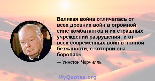 Великая война отличалась от всех древних войн в огромной силе комбатантов и их страшных учреждений разрушения, и от всех современных войн в полной безжалости, с которой она боролась.