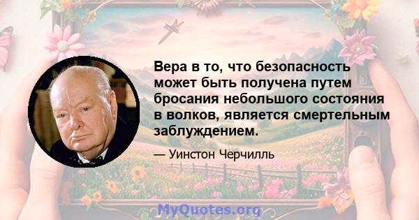 Вера в то, что безопасность может быть получена путем бросания небольшого состояния в волков, является смертельным заблуждением.