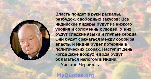 Власть пойдет в руки раскалы, разбудок, свободных закусов; Все индийские лидеры будут из низкого уровня и соломенных людей. У них будут сладкие языки и глупые сердца. Они будут сражаться между собой за власть, и Индия