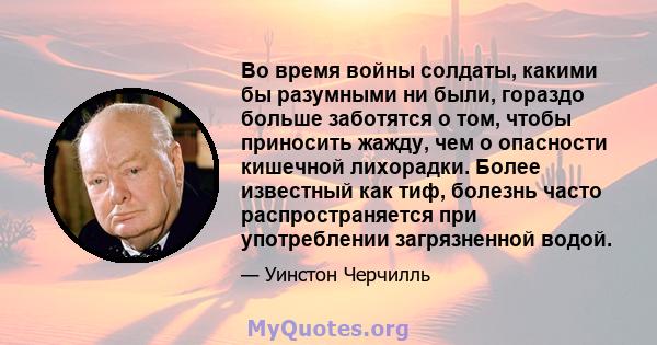 Во время войны солдаты, какими бы разумными ни были, гораздо больше заботятся о том, чтобы приносить жажду, чем о опасности кишечной лихорадки. Более известный как тиф, болезнь часто распространяется при употреблении