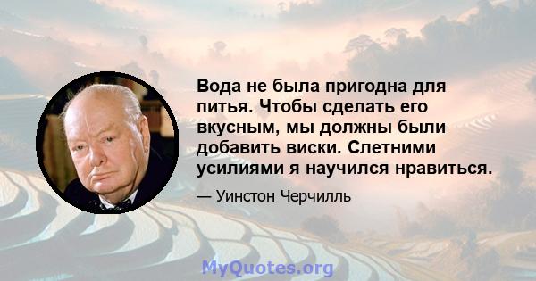 Вода не была пригодна для питья. Чтобы сделать его вкусным, мы должны были добавить виски. Слетними усилиями я научился нравиться.