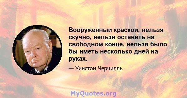 Вооруженный краской, нельзя скучно, нельзя оставить на свободном конце, нельзя было бы иметь несколько дней на руках.