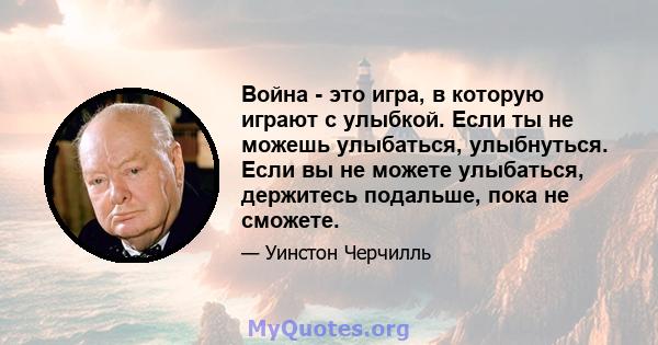 Война - это игра, в которую играют с улыбкой. Если ты не можешь улыбаться, улыбнуться. Если вы не можете улыбаться, держитесь подальше, пока не сможете.