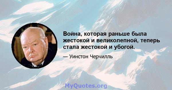 Война, которая раньше была жестокой и великолепной, теперь стала жестокой и убогой.