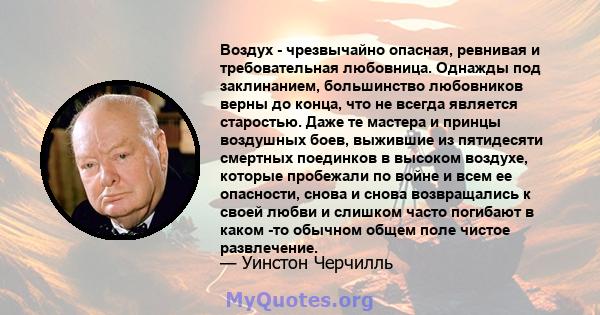 Воздух - чрезвычайно опасная, ревнивая и требовательная любовница. Однажды под заклинанием, большинство любовников верны до конца, что не всегда является старостью. Даже те мастера и принцы воздушных боев, выжившие из