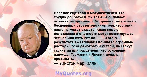 Враг все еще горд и могущественен. Его трудно добраться. Он все еще обладает огромными армиями, обширными ресурсами и бесценными стратегическими территориями ... никто не может сказать, какие новые осложнения и