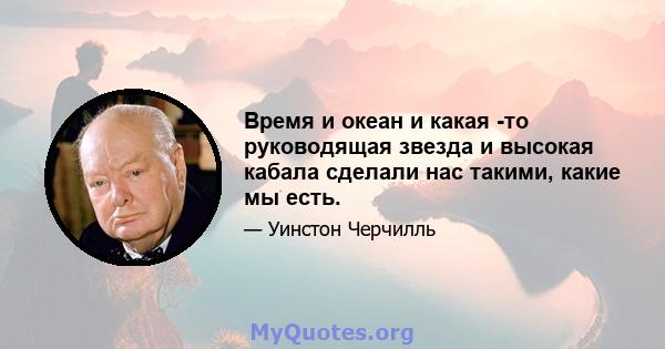 Время и океан и какая -то руководящая звезда и высокая кабала сделали нас такими, какие мы есть.