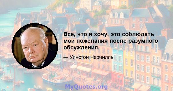 Все, что я хочу, это соблюдать мои пожелания после разумного обсуждения.