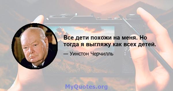 Все дети похожи на меня. Но тогда я выгляжу как всех детей.