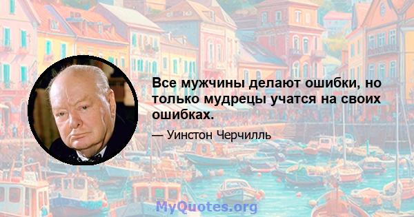 Все мужчины делают ошибки, но только мудрецы учатся на своих ошибках.