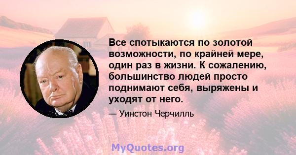 Все спотыкаются по золотой возможности, по крайней мере, один раз в жизни. К сожалению, большинство людей просто поднимают себя, выряжены и уходят от него.