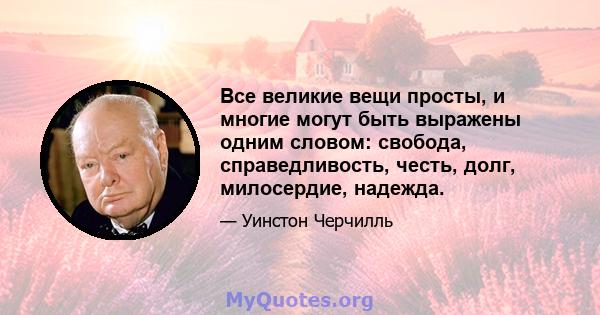 Все великие вещи просты, и многие могут быть выражены одним словом: свобода, справедливость, честь, долг, милосердие, надежда.