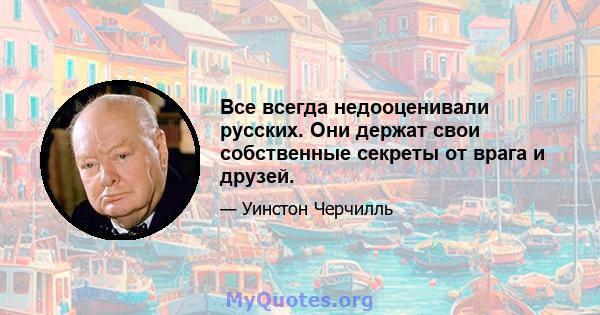 Все всегда недооценивали русских. Они держат свои собственные секреты от врага и друзей.