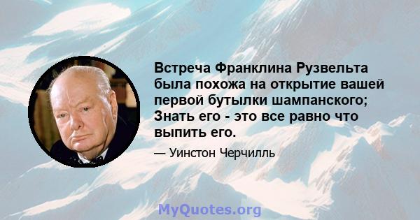 Встреча Франклина Рузвельта была похожа на открытие вашей первой бутылки шампанского; Знать его - это все равно что выпить его.