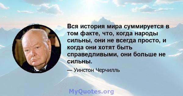 Вся история мира суммируется в том факте, что, когда народы сильны, они не всегда просто, и когда они хотят быть справедливыми, они больше не сильны.