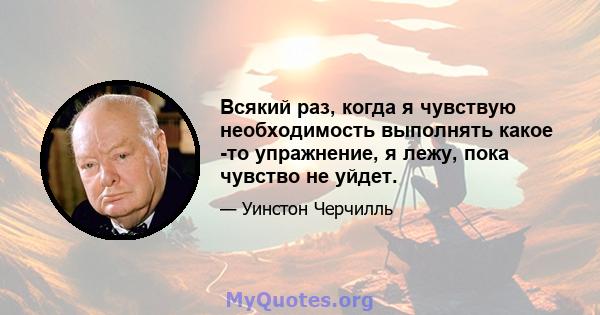 Всякий раз, когда я чувствую необходимость выполнять какое -то упражнение, я лежу, пока чувство не уйдет.