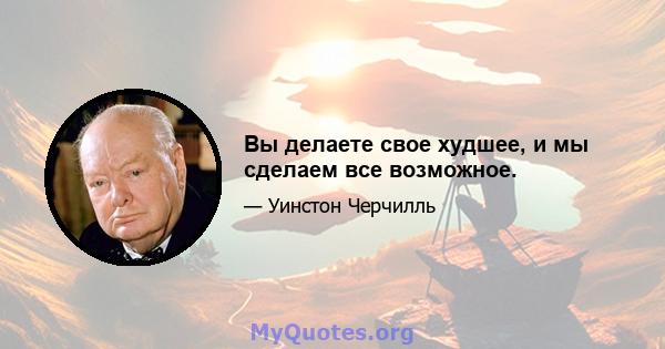 Вы делаете свое худшее, и мы сделаем все возможное.