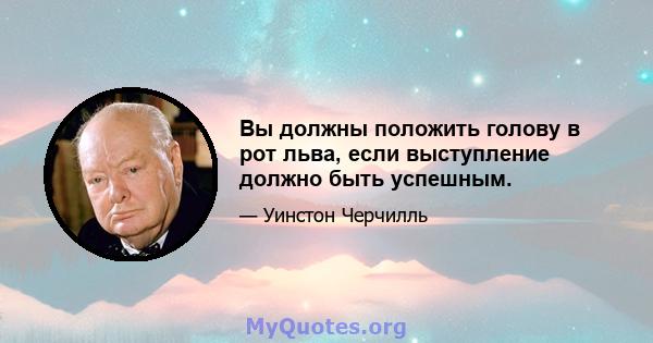 Вы должны положить голову в рот льва, если выступление должно быть успешным.