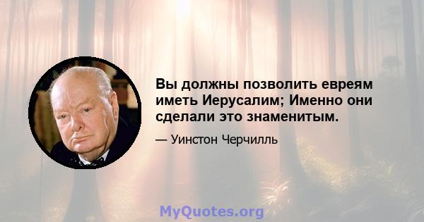 Вы должны позволить евреям иметь Иерусалим; Именно они сделали это знаменитым.