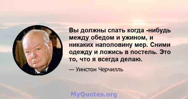 Вы должны спать когда -нибудь между обедом и ужином, и никаких наполовину мер. Сними одежду и ложись в постель. Это то, что я всегда делаю.