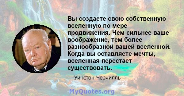 Вы создаете свою собственную вселенную по мере продвижения. Чем сильнее ваше воображение, тем более разнообразной вашей вселенной. Когда вы оставляете мечты, вселенная перестает существовать.