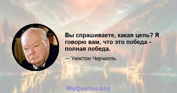 Вы спрашиваете, какая цель? Я говорю вам, что это победа - полная победа.