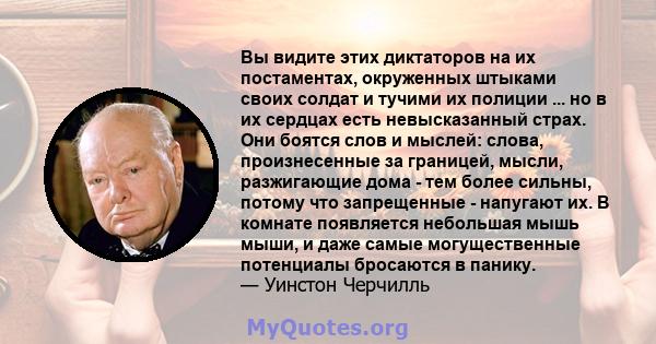 Вы видите этих диктаторов на их постаментах, окруженных штыками своих солдат и тучими их полиции ... но в их сердцах есть невысказанный страх. Они боятся слов и мыслей: слова, произнесенные за границей, мысли,