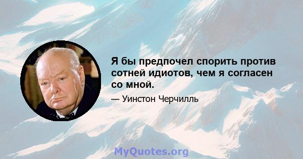 Я бы предпочел спорить против сотней идиотов, чем я согласен со мной.