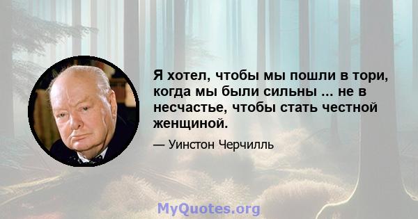 Я хотел, чтобы мы пошли в тори, когда мы были сильны ... не в несчастье, чтобы стать честной женщиной.