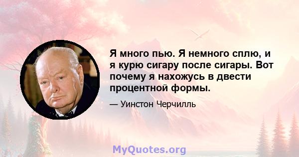 Я много пью. Я немного сплю, и я курю сигару после сигары. Вот почему я нахожусь в двести процентной формы.