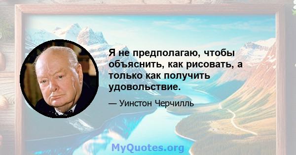 Я не предполагаю, чтобы объяснить, как рисовать, а только как получить удовольствие.