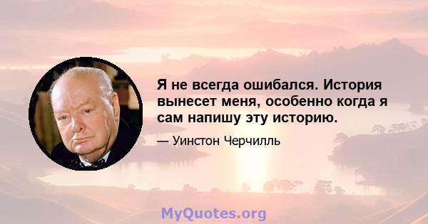 Я не всегда ошибался. История вынесет меня, особенно когда я сам напишу эту историю.