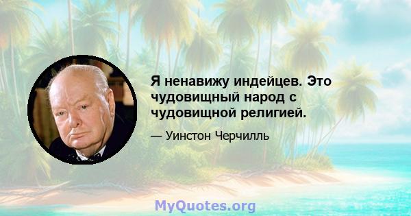 Я ненавижу индейцев. Это чудовищный народ с чудовищной религией.