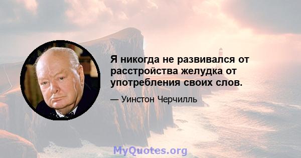 Я никогда не развивался от расстройства желудка от употребления своих слов.