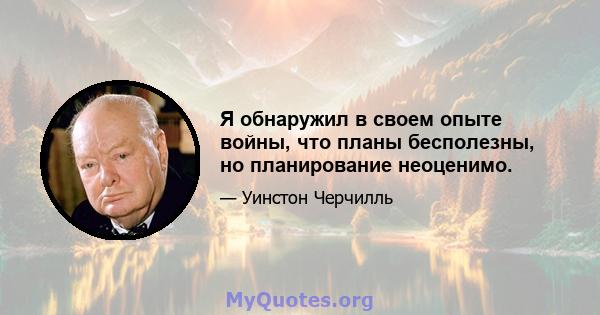 Я обнаружил в своем опыте войны, что планы бесполезны, но планирование неоценимо.