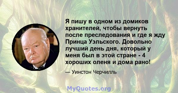 Я пишу в одном из домиков хранителей, чтобы вернуть после преследования и где я жду Принца Уэльского. Довольно лучший день дня, который у меня был в этой стране - 4 хороших оленя и дома рано!