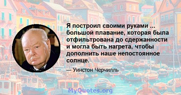 Я построил своими руками ... большой плавание, которая была отфильтрована до сдержанности и могла быть нагрета, чтобы дополнить наше непостоянное солнце.