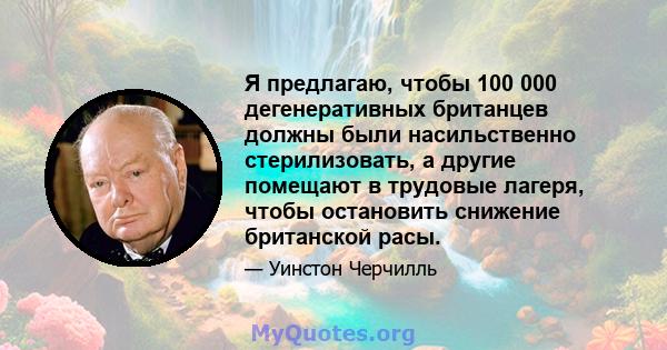 Я предлагаю, чтобы 100 000 дегенеративных британцев должны были насильственно стерилизовать, а другие помещают в трудовые лагеря, чтобы остановить снижение британской расы.