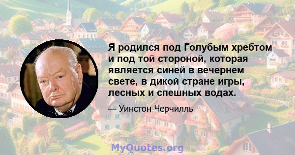 Я родился под Голубым хребтом и под той стороной, которая является синей в вечернем свете, в дикой стране игры, лесных и спешных водах.