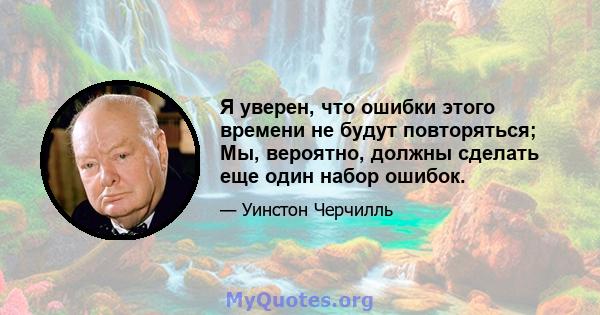 Я уверен, что ошибки этого времени не будут повторяться; Мы, вероятно, должны сделать еще один набор ошибок.