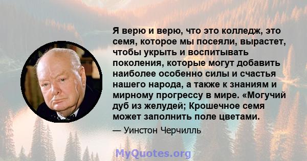 Я верю и верю, что это колледж, это семя, которое мы посеяли, вырастет, чтобы укрыть и воспитывать поколения, которые могут добавить наиболее особенно силы и счастья нашего народа, а также к знаниям и мирному прогрессу