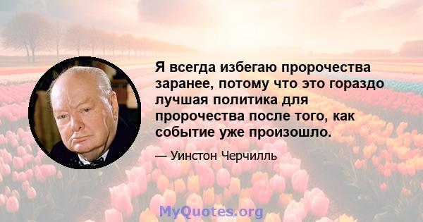 Я всегда избегаю пророчества заранее, потому что это гораздо лучшая политика для пророчества после того, как событие уже произошло.